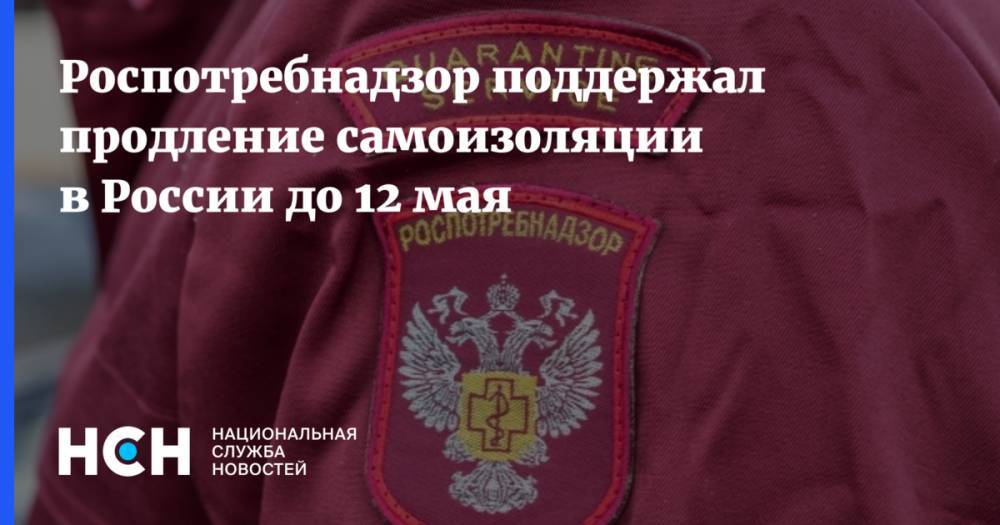Роспотребнадзор поддержал продление самоизоляции в России до 12 мая