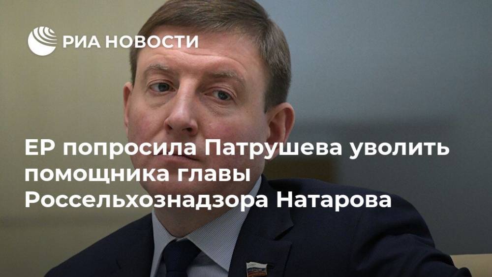 ЕР попросила Патрушева уволить помощника главы Россельхознадзора Натарова