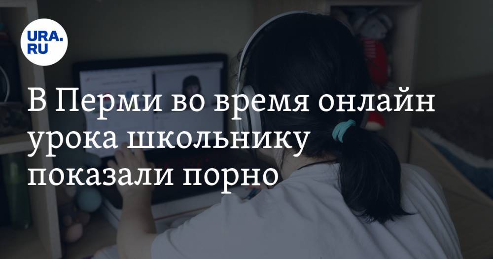 В Перми во время онлайн урока школьнику показали порно