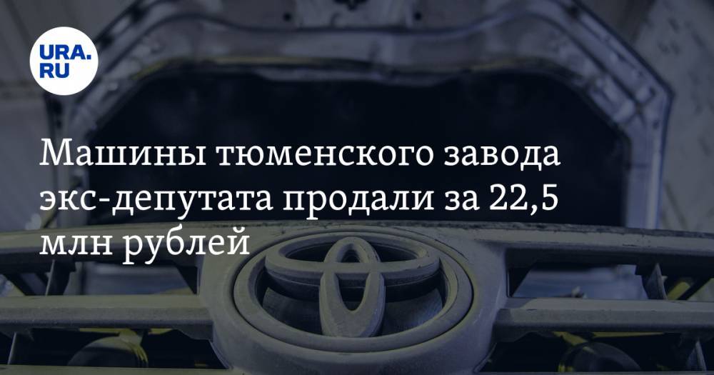 Машины тюменского завода экс-депутата продали за 22,5 млн рублей