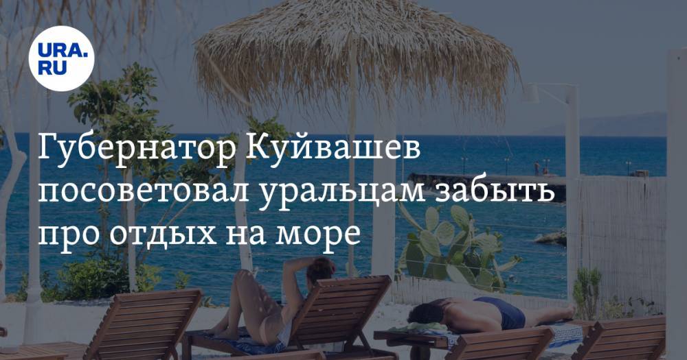 Губернатор Куйвашев посоветовал уральцам забыть про отдых на море