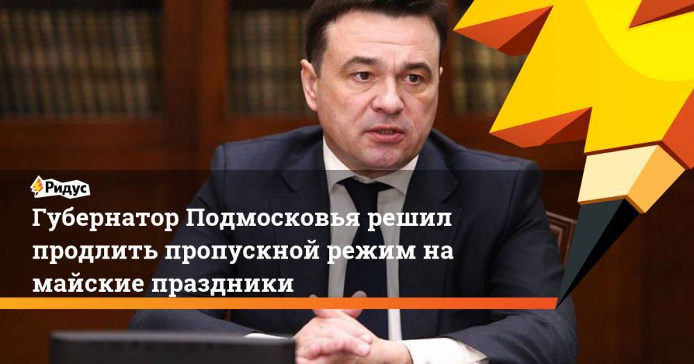 Губернатор Подмосковья решил продлить пропускной режим на майские праздники