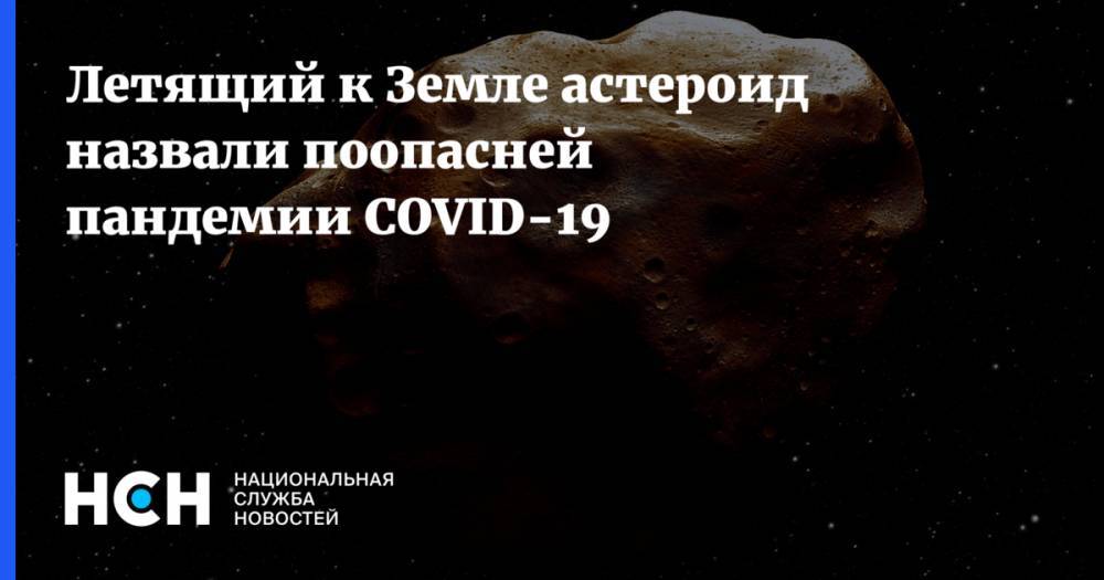 Летящий к Земле астероид назвали поопасней пандемии COVID-19