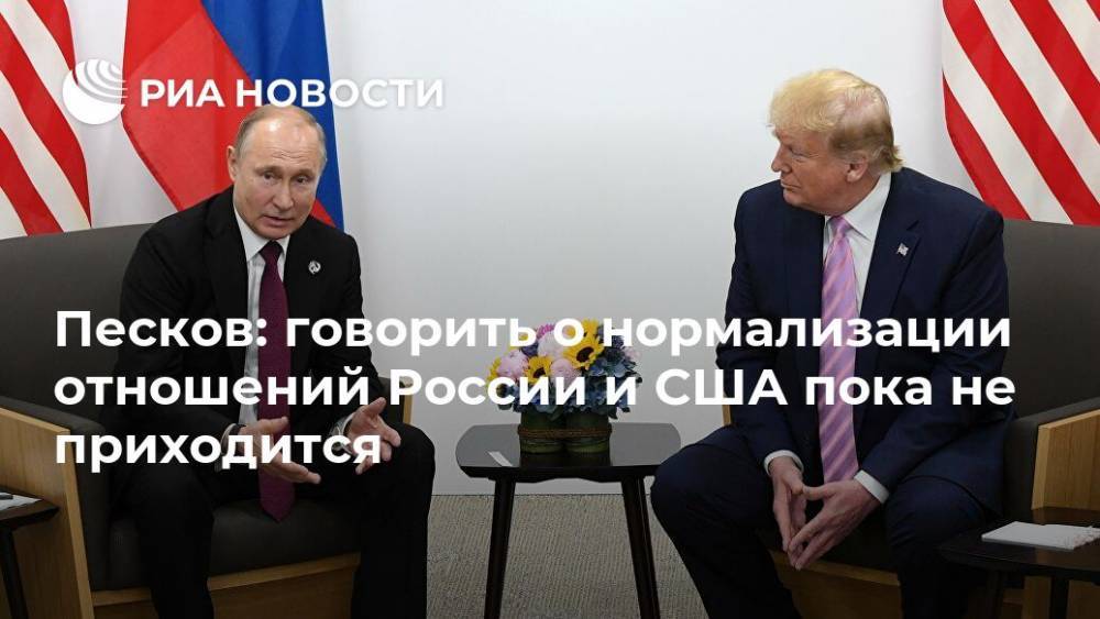 Песков: говорить о нормализации отношений России и США пока не приходится