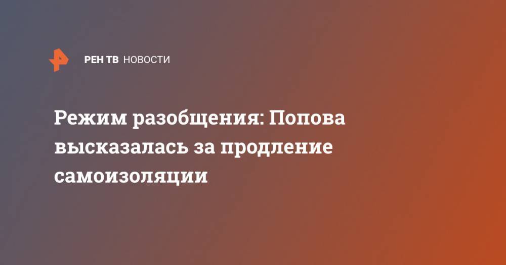Режим разобщения: Попова высказалась за продление самоизоляции