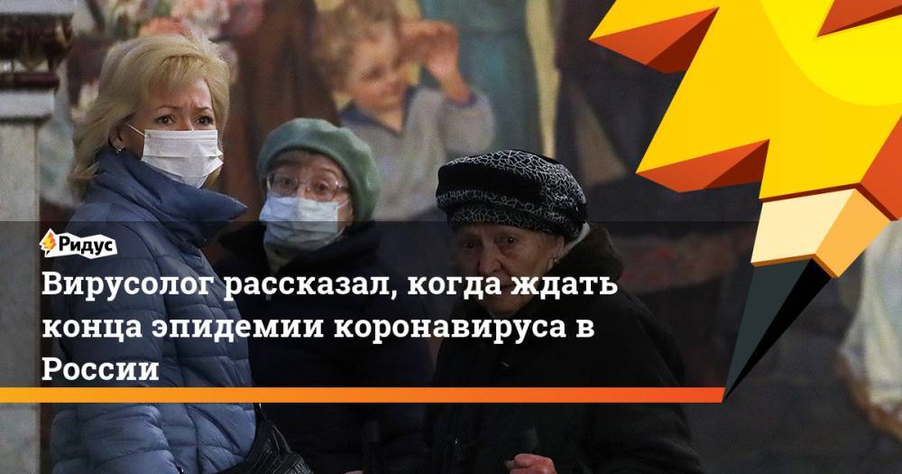 Вирусолог рассказал, когда ждать конца эпидемии коронавируса в России