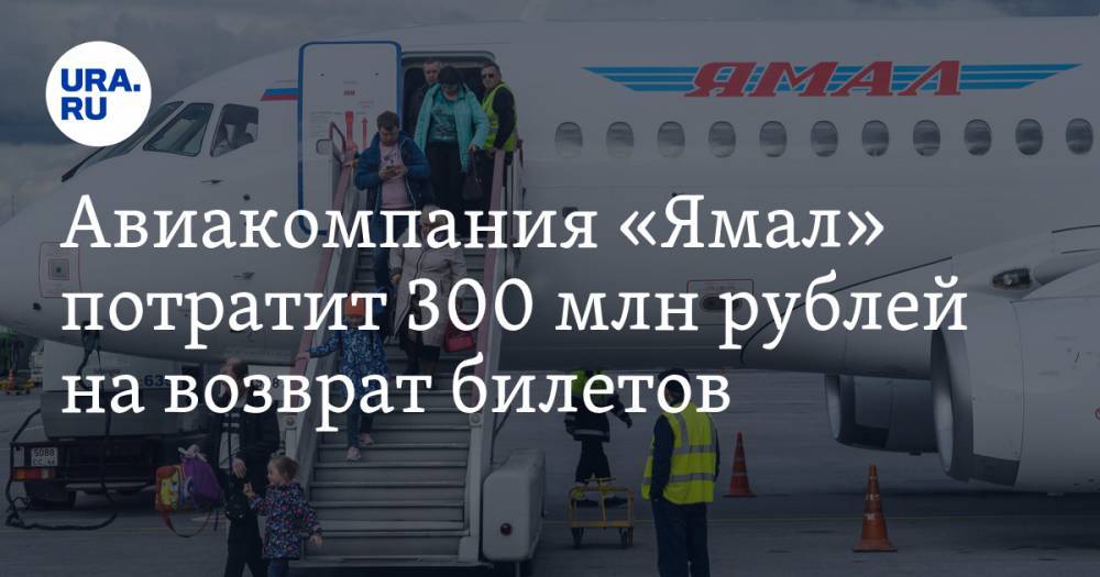 Авиакомпания «Ямал» потратит 300 млн рублей на возврат билетов