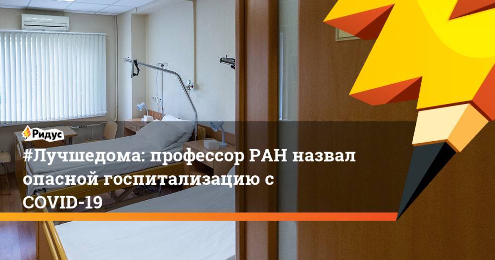 #Лучшедома: профессор РАН назвал опасной госпитализацию с COVID-19