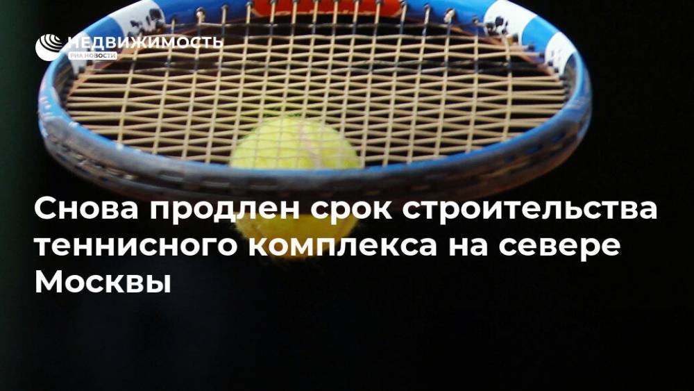 Снова продлен срок строительства теннисного комплекса на севере Москвы