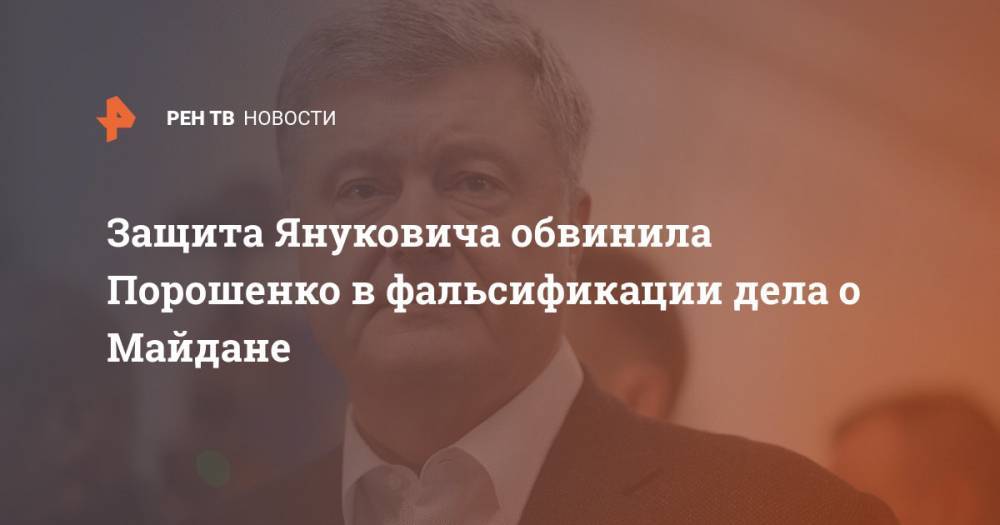 Защита Януковича обвинила Порошенко в фальсификации дела о Майдане