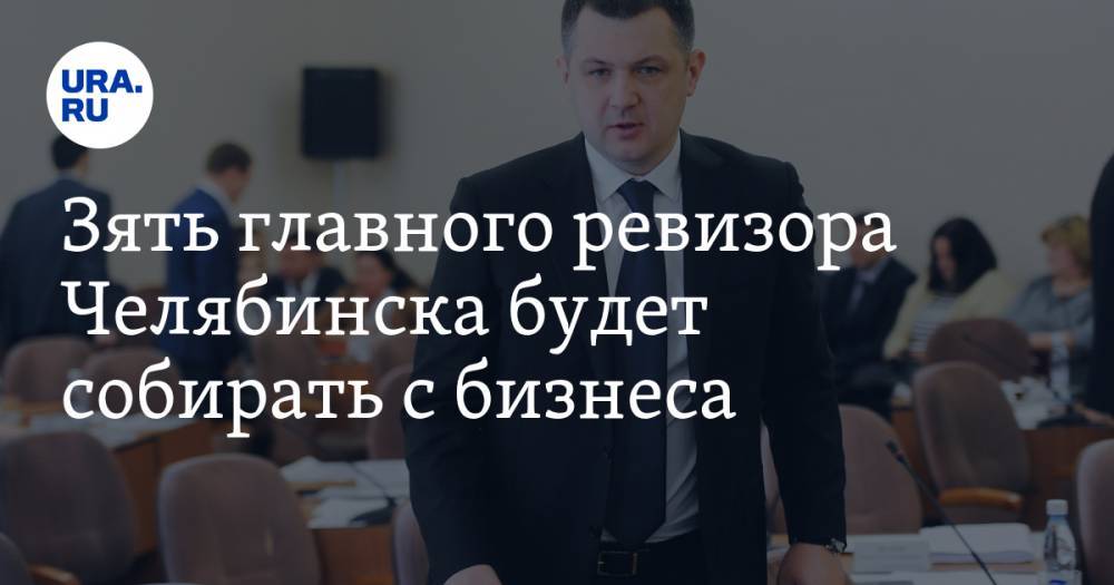 Зять главного ревизора Челябинска будет собирать с бизнеса