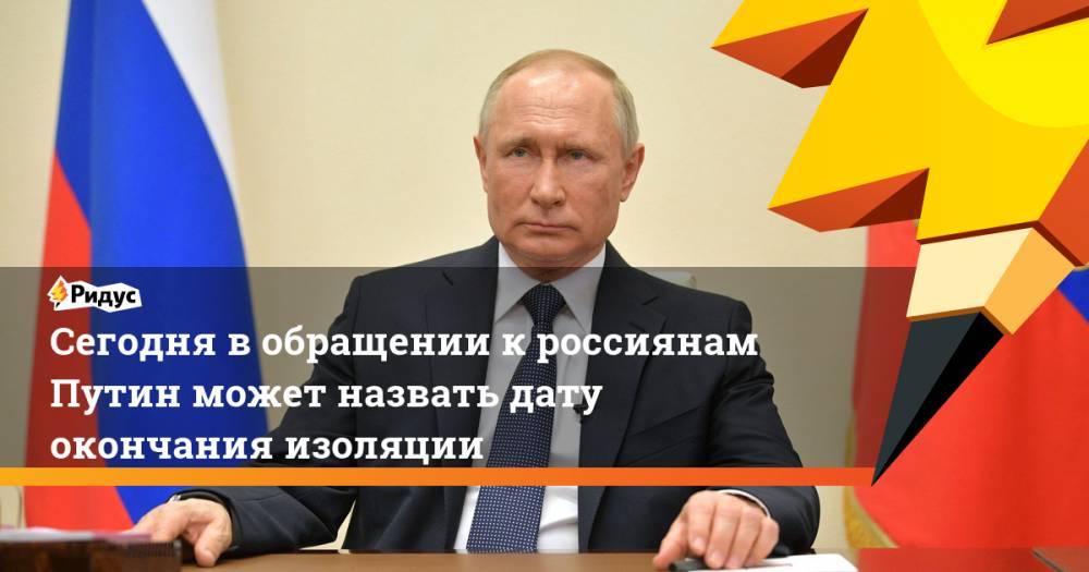 Сегодня в обращении к россиянам Путин может назвать дату окончания изоляции