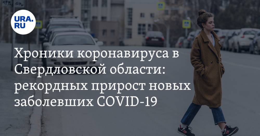 Хроники коронавируса в Свердловской области: рекордных прирост новых заболевших COVID-19