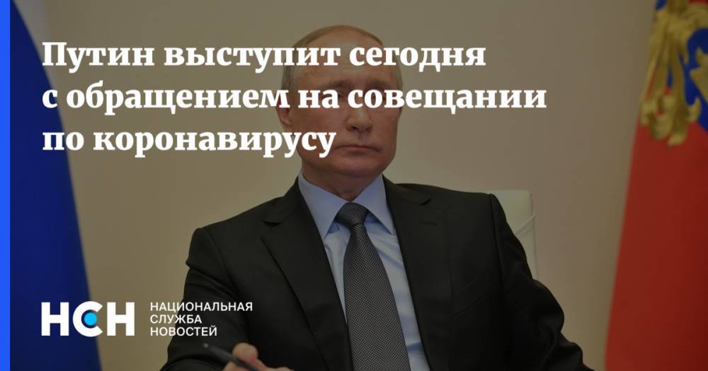 Путин выступит сегодня с обращением на совещании по коронавирусу
