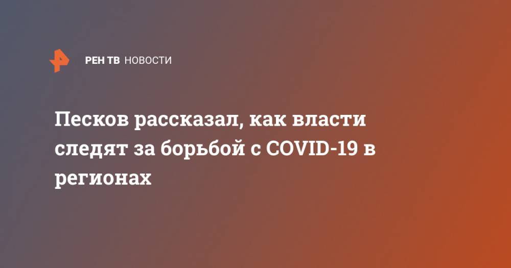 Песков рассказал, как власти следят за борьбой с COVID-19 в регионах