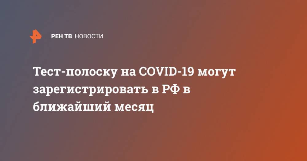 Тест-полоску на COVID-19 могут зарегистрировать в РФ в ближайший месяц