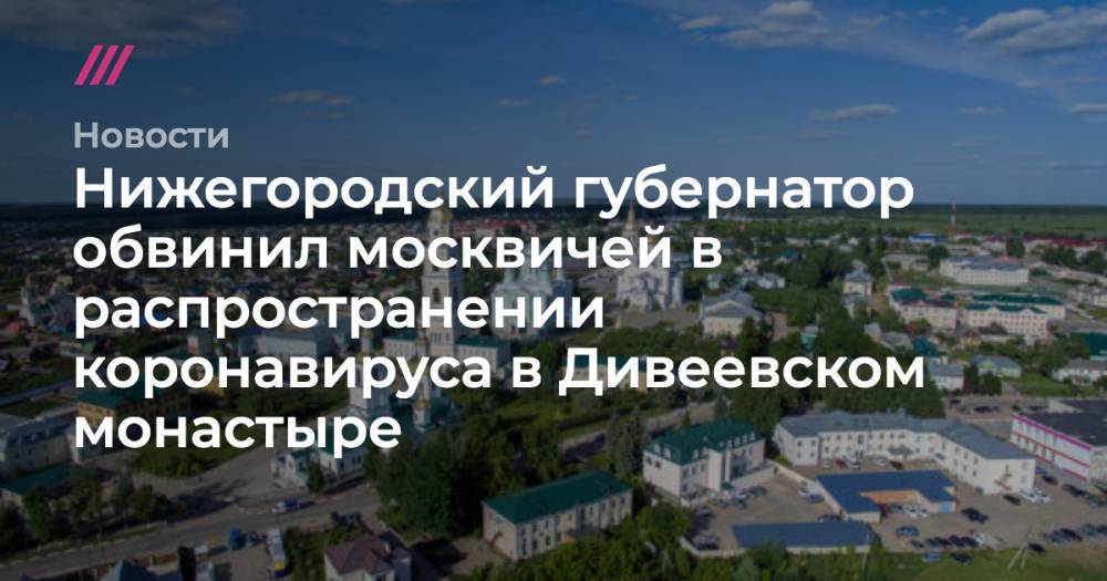 Нижегородский губернатор обвинил москвичей в распространении коронавируса в Дивеевском монастыре