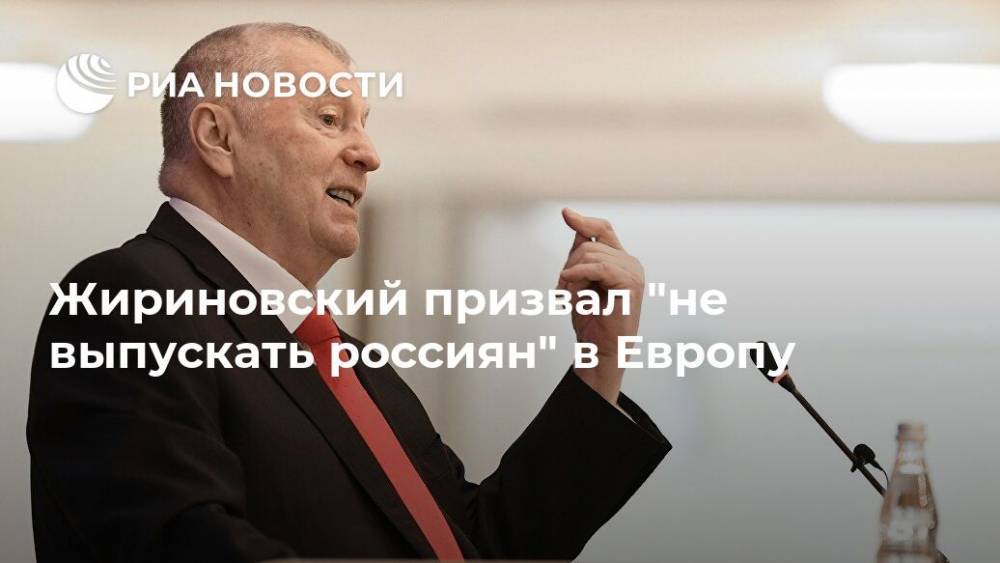 Жириновский призвал "не выпускать россиян" в Европу