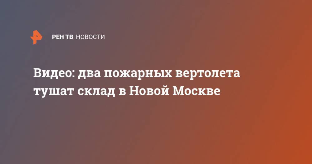 Видео: два пожарных вертолета тушат склад в Новой Москве