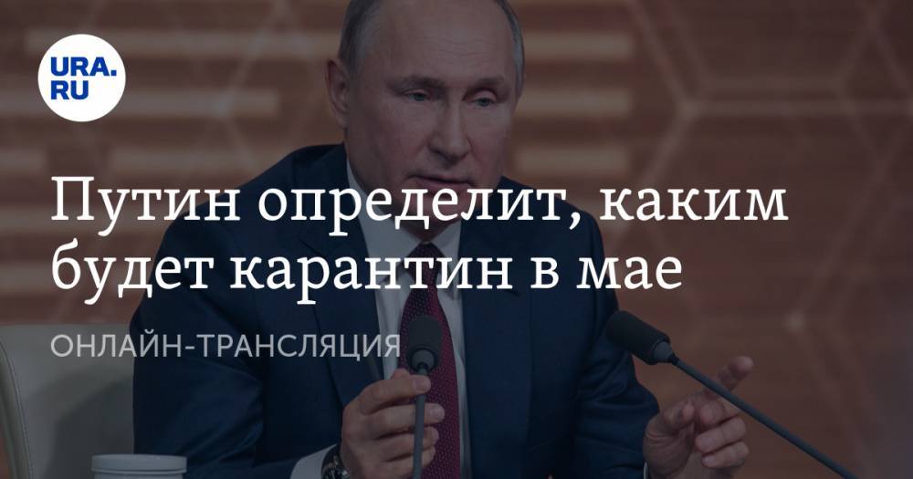 Путин определит, каким будет карантин в мае. ОНЛАЙН-ТРАНСЛЯЦИЯ