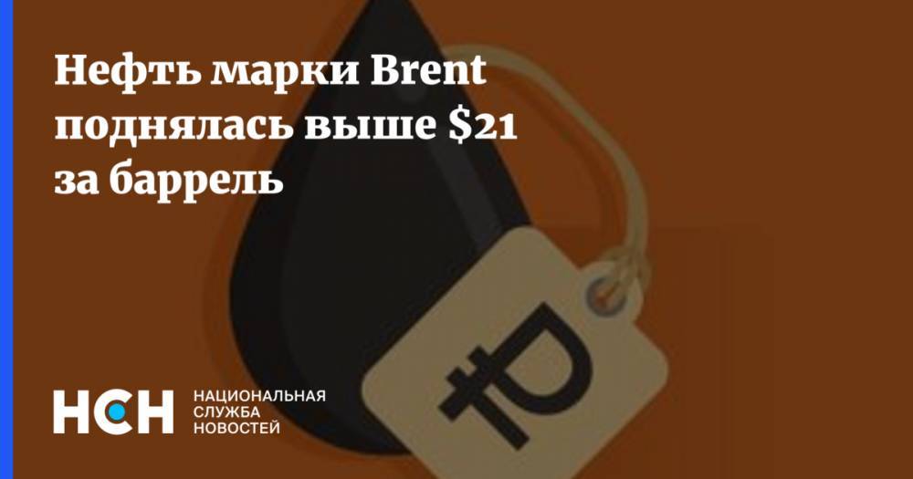 Нефть марки Brent поднялась выше $21 за баррель