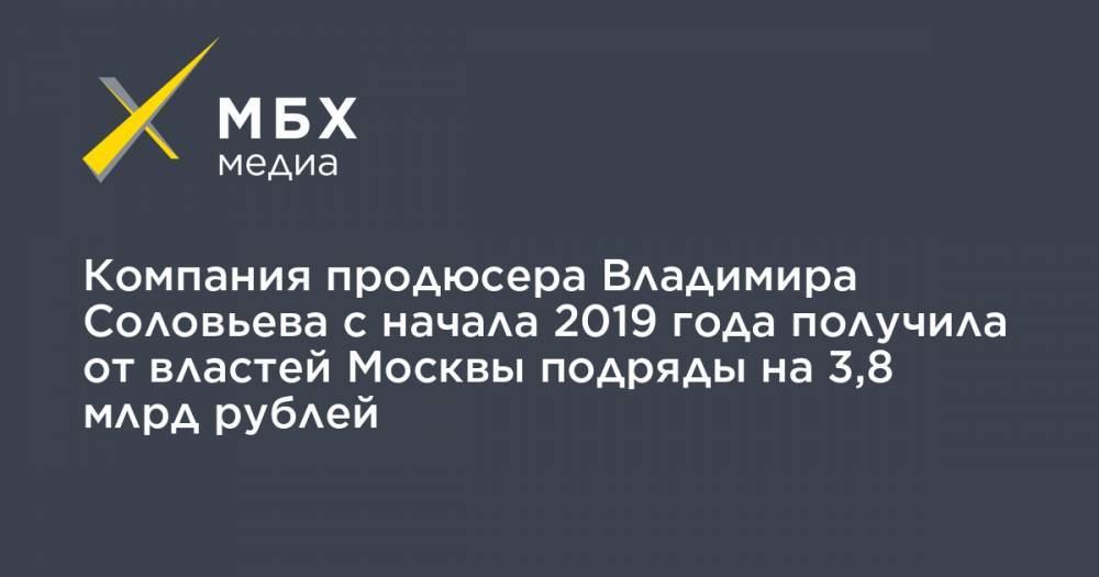 Компания продюсера Владимира Соловьева с начала 2019 года получила от властей Москвы подряды на 3,8 млрд рублей