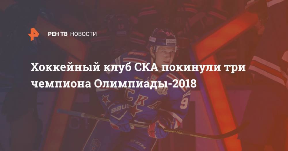 Хоккейный клуб СКА покинули три чемпиона Олимпиады-2018