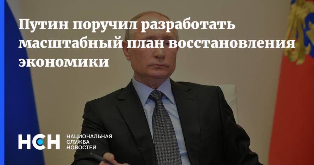 Путин поручил разработать масштабный план восстановления экономики