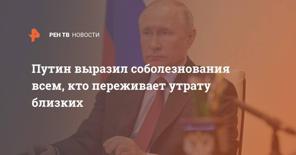 Путин выразил соболезнования всем, кто переживает утрату близких