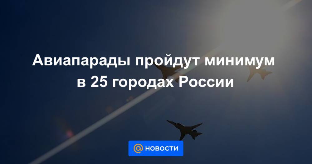 Авиапарады пройдут минимум в 25 городах России