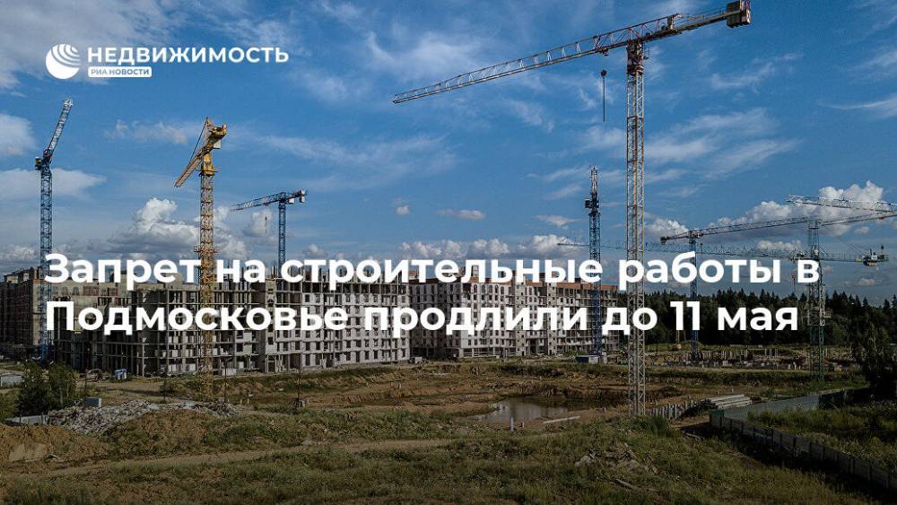 Запрет на строительные работы в Подмосковье продлили до 11 мая