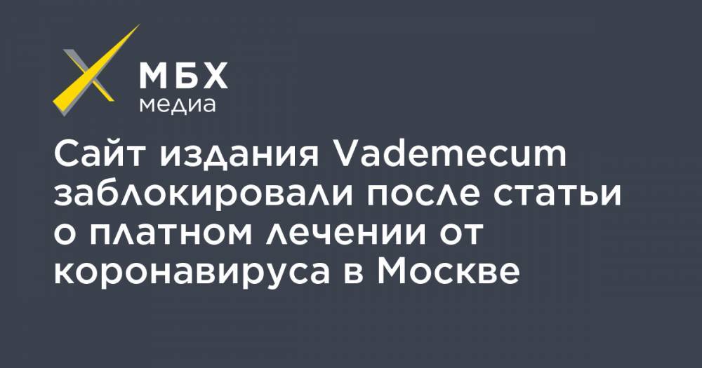 Сайт издания Vademecum заблокировали после статьи о платном лечении от коронавируса в Москве