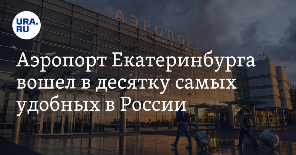 Аэропорт Екатеринбурга вошел в десятку самых удобных в России. Рейтинг