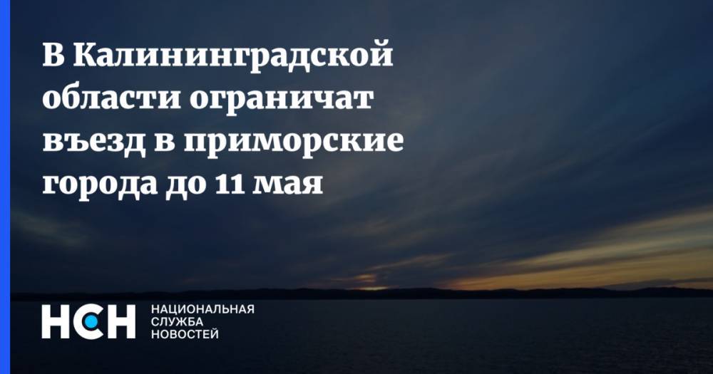 В Калининградской области ограничат въезд в приморские города до 11 мая