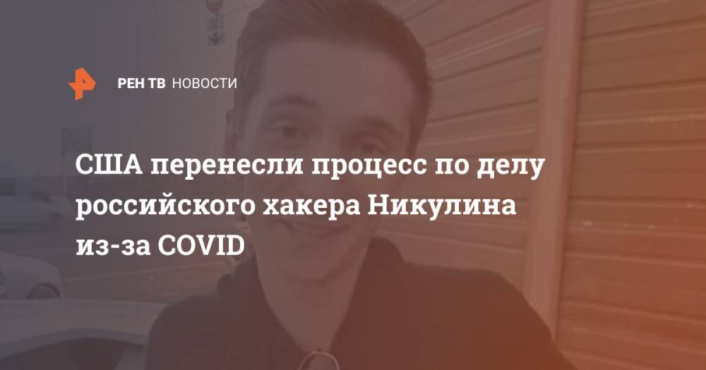 США перенесли процесс по делу российского хакера Никулина из-за COVID