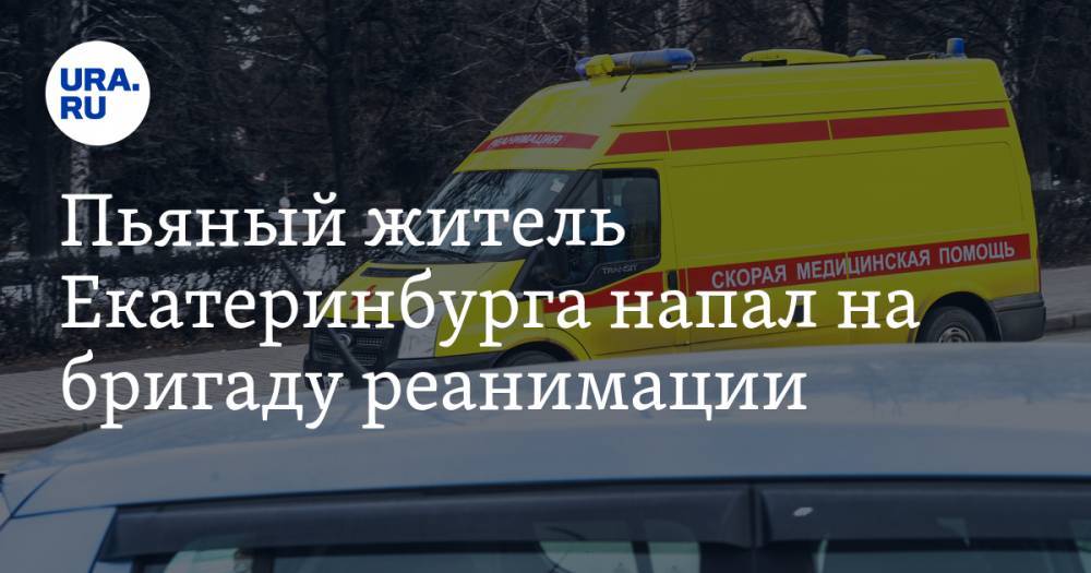Пьяный житель Екатеринбурга напал на бригаду реанимации