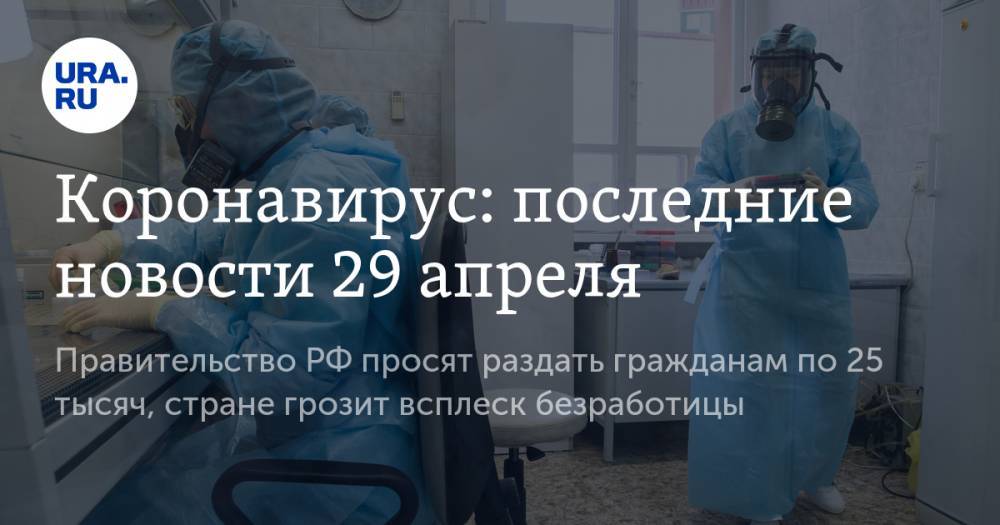 Коронавирус: последние новости 29 апреля. Правительство РФ просят раздать гражданам по 25 тысяч, стране грозит всплеск безработицы, COVID-19 добрался до тюрем