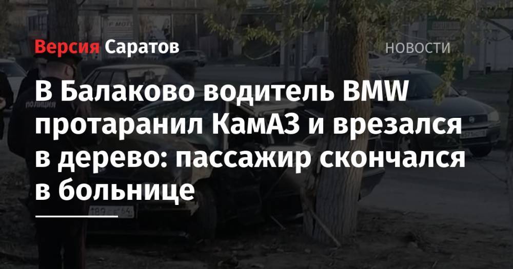 В Балаково водитель BMW протаранил КамАЗ и врезался в дерево: пассажир скончался в больнице
