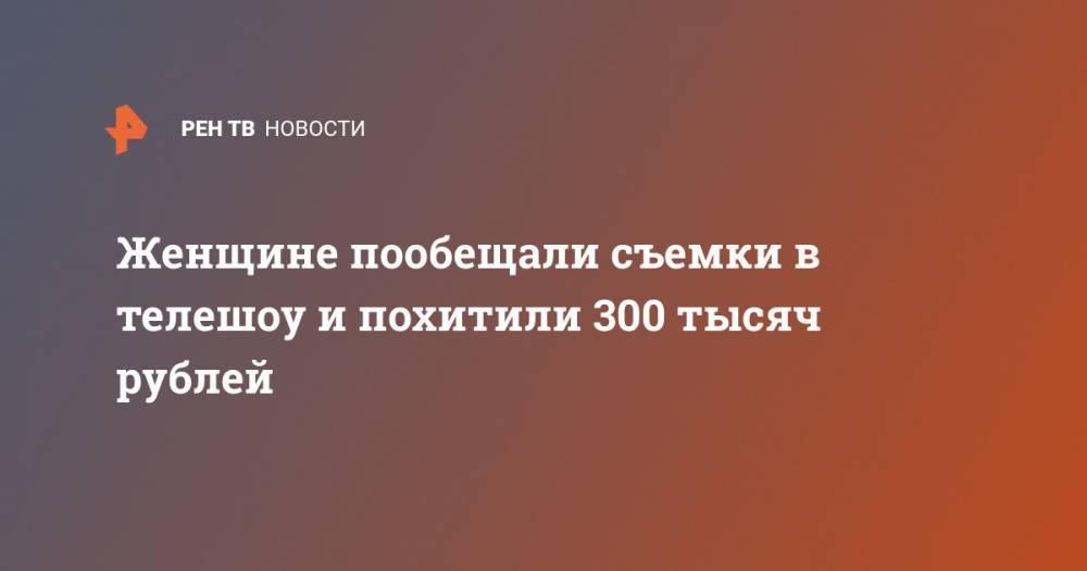 Женщине пообещали съемки в телешоу и похитили 300 тысяч рублей