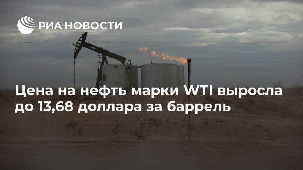 Цена на нефть марки WTI выросла до 13,68 доллара за баррель