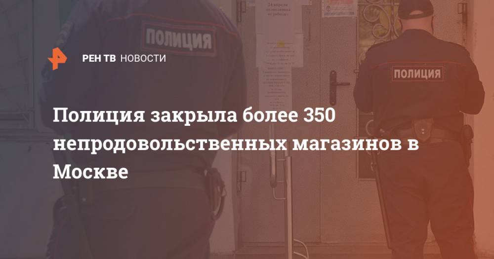 Полиция закрыла более 350 непродовольственных магазинов в Москве