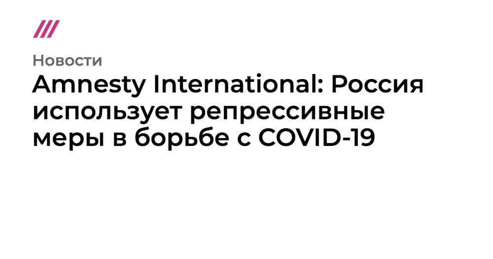Amnesty International: Россия использует репрессивные меры в борьбе с COVID-19