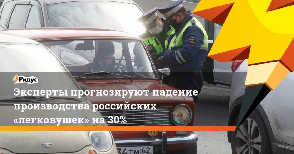 Эксперты прогнозируют падение производства российских «легковушек» на30%
