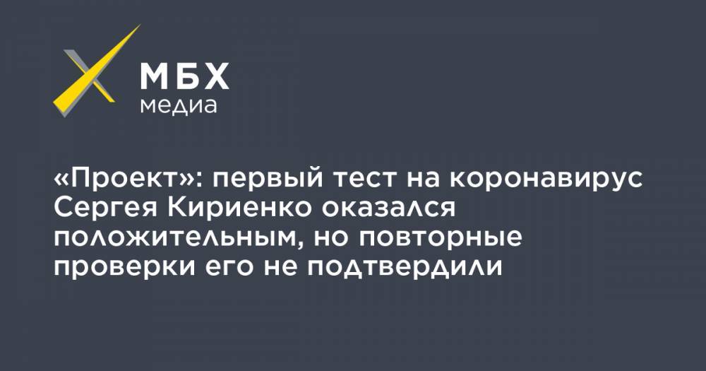 «Проект»: первый тест на коронавирус Сергея Кириенко оказался положительным, но повторные проверки его не подтвердили