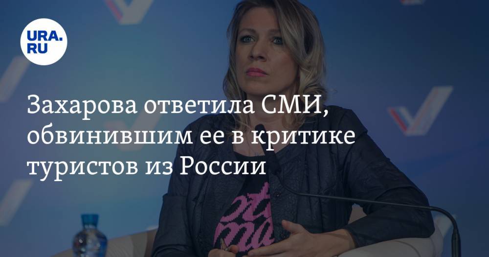 Захарова ответила СМИ, обвинившим ее в критике туристов из России