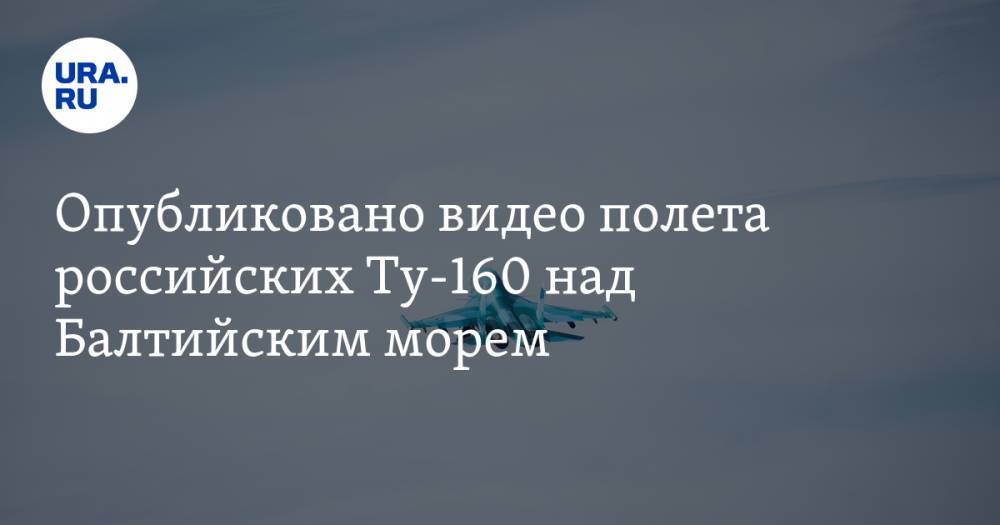 Опубликовано видео полета российских Ту-160 над Балтийским морем
