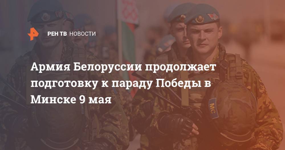 Армия Белоруссии продолжает подготовку к параду Победы в Минске 9 мая