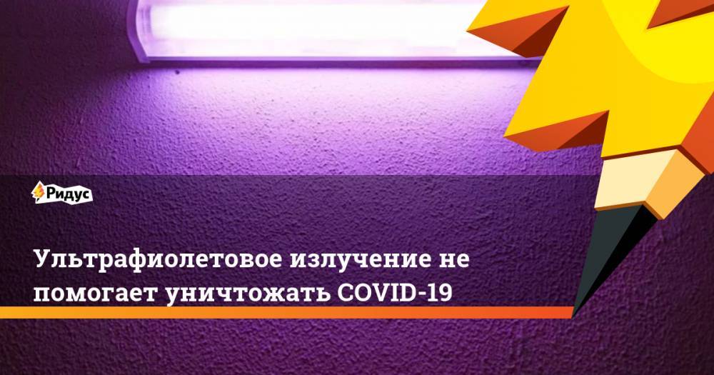 Ультрафиолетовое излучение не помогает уничтожать COVID-19