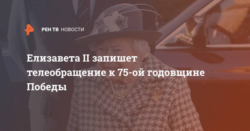 Елизавета II запишет телеобращение к 75-ой годовщине Победы