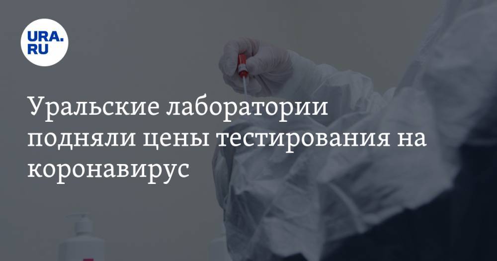 Уральские лаборатории подняли цены тестирования на коронавирус